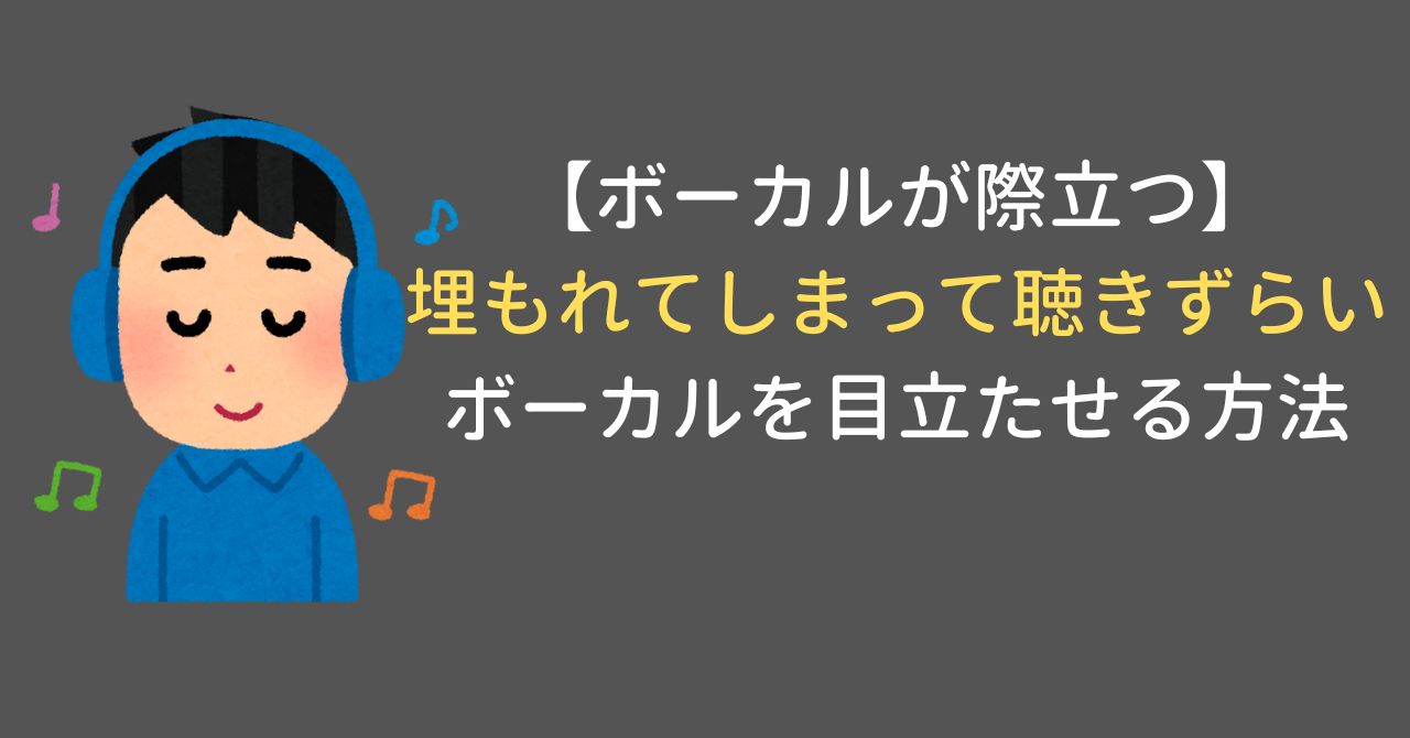 【ボーカルが際立つ】埋もれてしまって聴きずらいボーカルを目立たせる方法